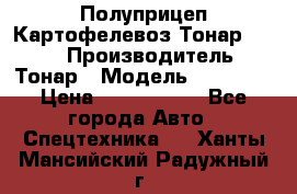 Полуприцеп Картофелевоз Тонар 95235 › Производитель ­ Тонар › Модель ­ 95 235 › Цена ­ 3 790 000 - Все города Авто » Спецтехника   . Ханты-Мансийский,Радужный г.